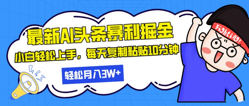 最新头条暴利掘金,AI辅助,轻松矩阵,每天复制粘贴10分钟,轻松月入3W+-创业项目网
