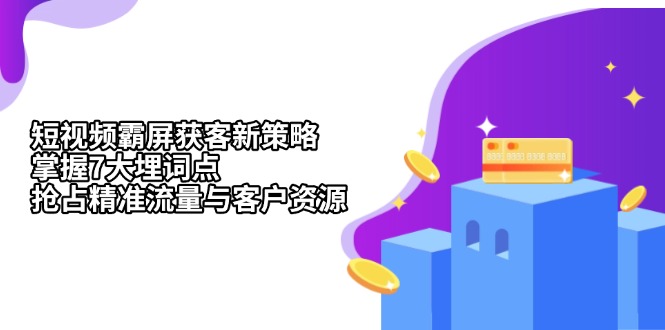 短视频霸屏获客新策略：掌握7大埋词点，抢占精准流量与客户资源-创业项目网