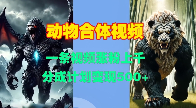 动物合体视频，一条视频涨粉上千，一键生成，分成计划变现500+-创业项目网