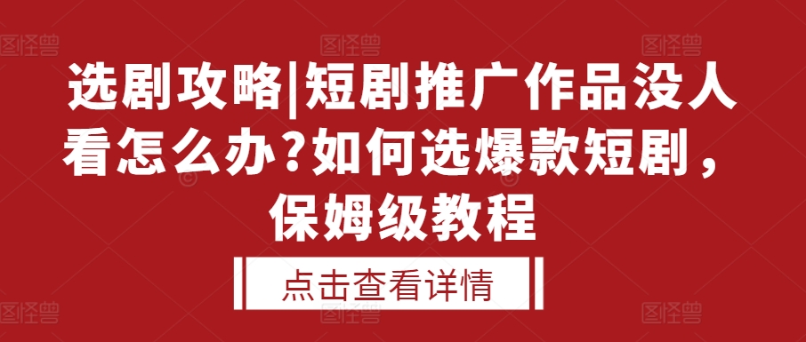 选剧攻略|短剧推广作品没人看怎么办?如何选爆款短剧，保姆级教程-创业项目网