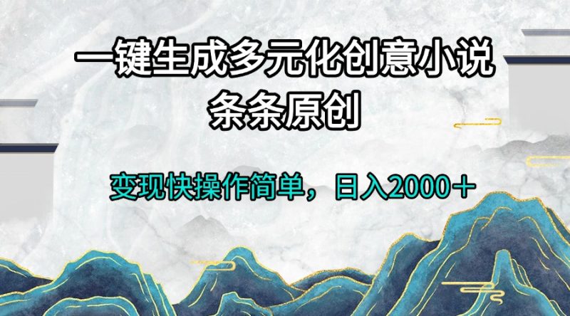 一键生成多元化创意小说条条原创变现快操作简单日入2000+-创业项目网