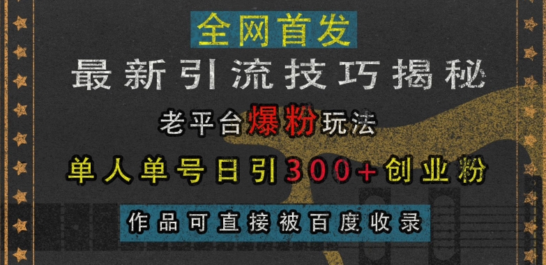 最新引流技巧揭秘，老平台爆粉玩法，单人单号日引300+创业粉，作品可直接被百度收录-创业项目网