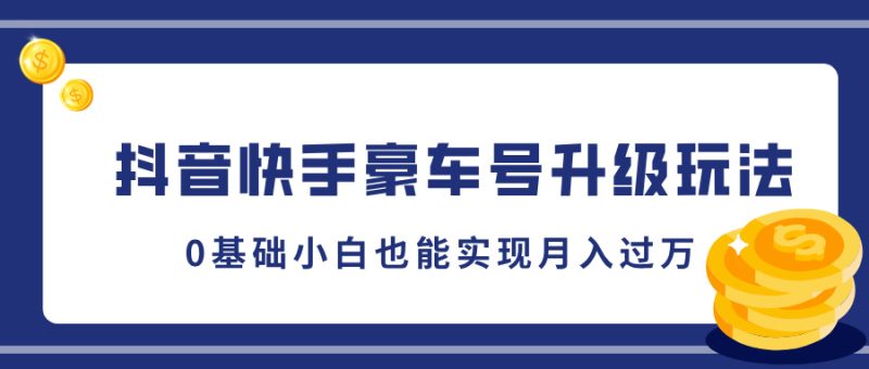 抖音快手豪车号升级玩法,5分钟一条作品,0基础小白也能实现月入过W-创业项目网