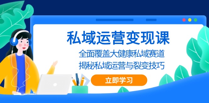 私域运营变现课，全面覆盖大健康私域赛道，揭秘私域 运营与裂变技巧-创业项目网