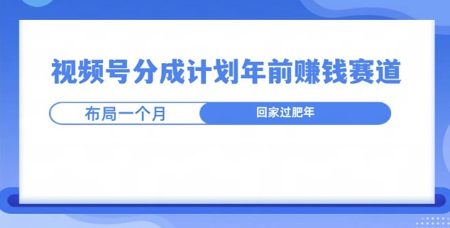 视频号分成计划年前挣钱赛道，布局一个月，回家过肥年-创业项目网