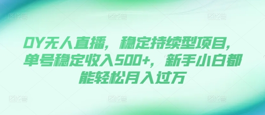 抖音无人直播，稳定持续型项目，单号稳定收入500+，新手小白都能轻松月入过万-创业项目网