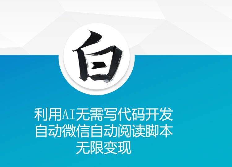 利用AI无需写代码,开发自动微信自动阅读脚本,无限变现-创业项目网