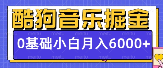 酷狗音乐掘金项目，0基础，每天只需10分钟，小白也能月入6000+-创业项目网