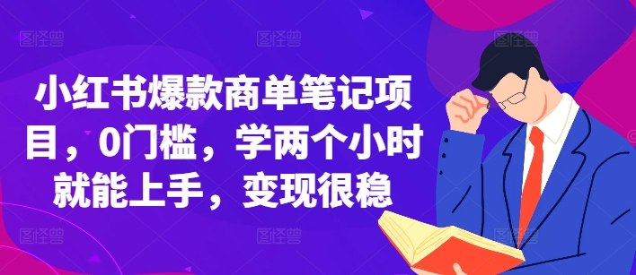 小红书爆款商单笔记项目，0门槛，学两个小时就能上手，变现很稳-创业项目网