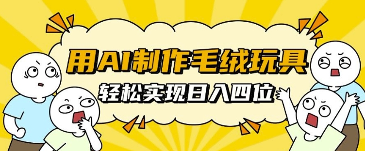 用AI制作毛绒玩具，轻松实现日入四位数-创业项目网