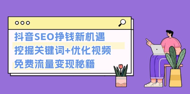 抖音SEO挣钱新机遇：挖掘关键词+优化视频，免费流量变现秘籍-创业项目网