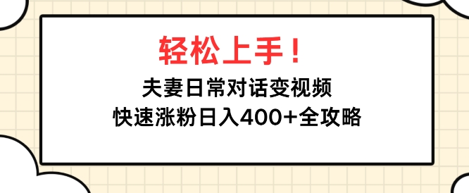 轻松上手，夫妻日常对话变视频，快速涨粉日入4张全攻略-创业项目网