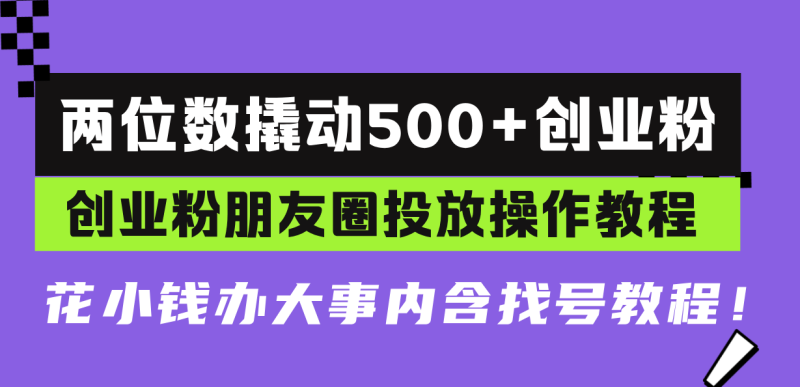 两位数撬动500+创业粉，创业粉朋友圈投放操作教程，花小钱办大事内含找号教程-创业项目网