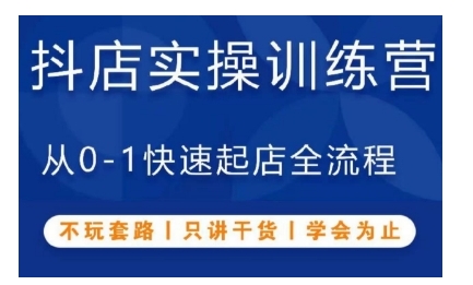 抖音小店实操训练营，从0-1快速起店全流程，不玩套路，只讲干货，学会为止-创业项目网