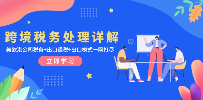 跨境税务处理详解：美欧港公司税务+出口退税+出口模式一网打尽-创业项目网