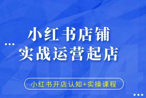 小红书店铺实战运营起店，小红书开店认知+实操课程-创业项目网