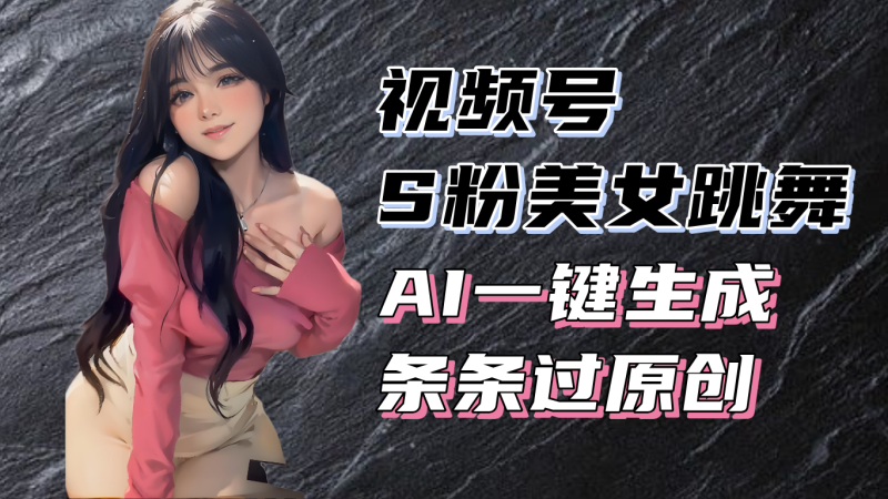 揭秘视频号S粉美女跳舞赛道,一键生成原创视频,收益翻倍-创业项目网