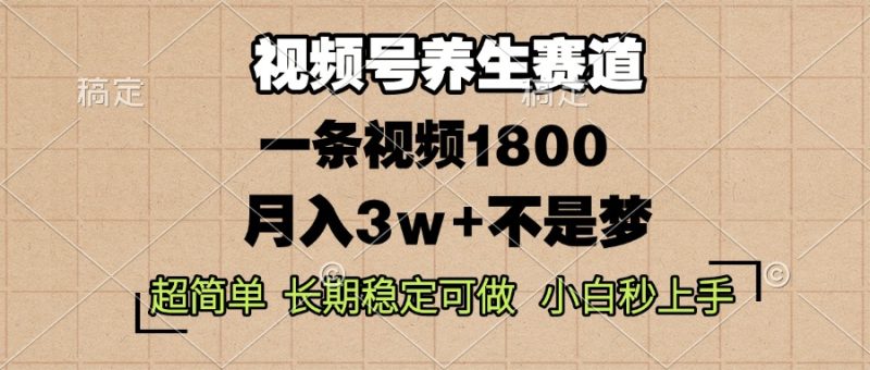 视频号养生赛道,一条视频1800,超简单,长期稳定可做,月入3w+不是梦-创业项目网