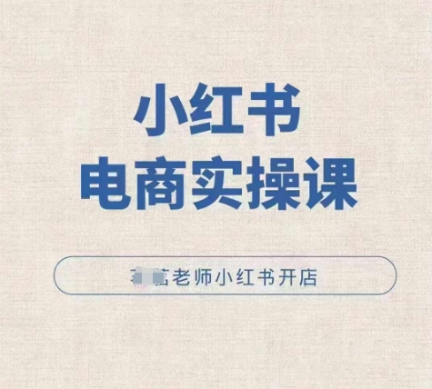 小红薯电商实操课，小红书开店实操必学课-创业项目网