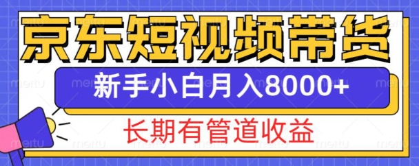 京东短视频带货新玩法，长期管道收益，新手也能月入8000+-创业项目网