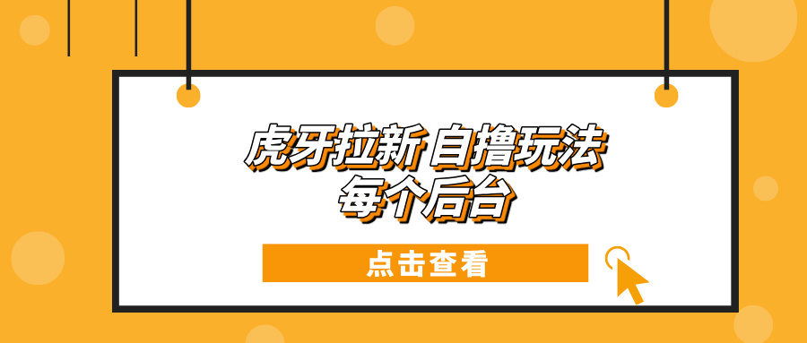 虎牙拉新自撸玩法 每个后台每天100+-创业项目网