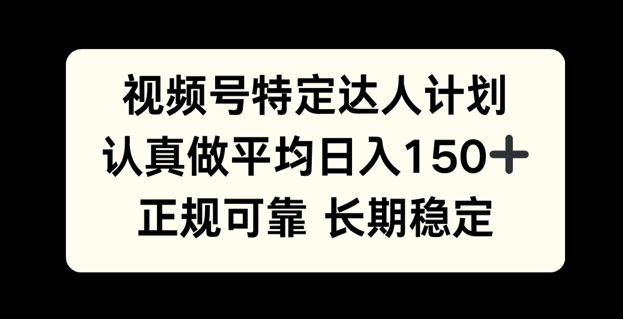 视频号特定达人计划，认真做平均日入150+，正规可靠长期可做-创业项目网