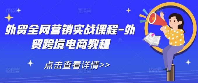 外贸全网营销实战课程-外贸跨境电商教程-创业项目网