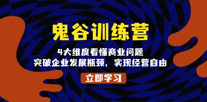 鬼谷训练营，4大维度看懂商业问题，突破企业发展瓶颈，实现经营自由-创业项目网