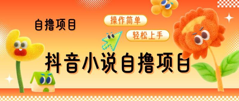 抖音小说自撸项目,操作简单轻松上手-创业项目网