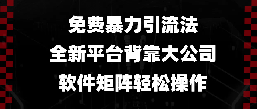 免费暴力引流法，全新平台，背靠大公司，软件矩阵轻松操作-创业项目网