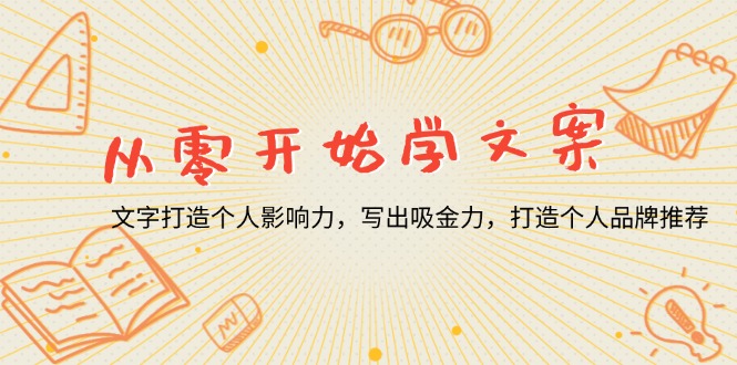 从零开始学文案，文字打造个人影响力，写出吸金力，打造个人品牌推荐-创业项目网