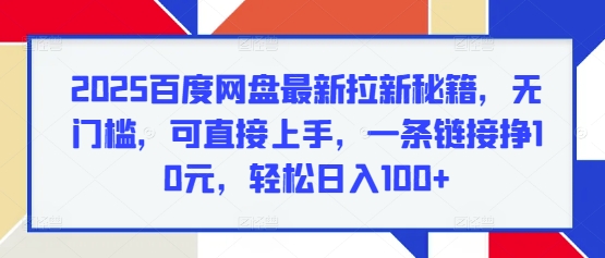 2025百度网盘最新拉新秘籍，无门槛，可直接上手，一条链接挣10元，轻松日入100+-创业项目网