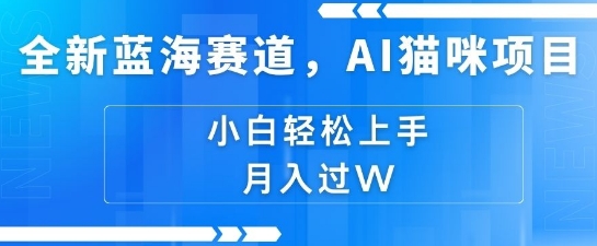 全新蓝海赛道，AI猫咪项目，几分钟一个视频，轻松简单，小白也能做，月入过万，可矩阵操作-创业项目网