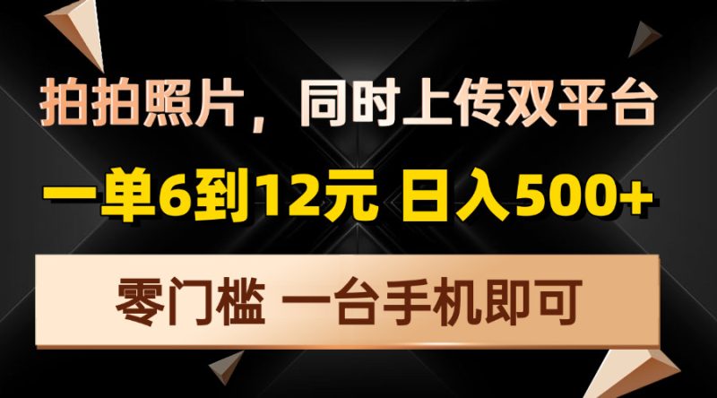 拍拍照片,同时上传双平台,一单6到12元,轻轻松松日入500+,零门槛-创业项目网