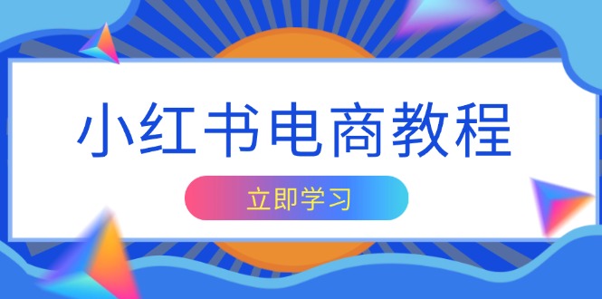 小红书电商教程，掌握帐号定位与内容创作技巧，打造爆款，实现商业变现-创业项目网