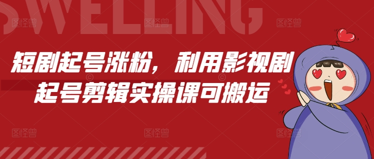 短剧起号涨粉，利用影视剧起号剪辑实操课可搬运-创业项目网