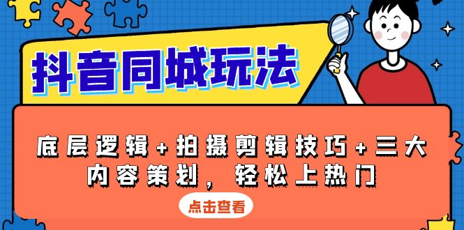 抖音同城玩法，底层逻辑+拍摄剪辑技巧+三大内容策划，轻松上热门-创业项目网