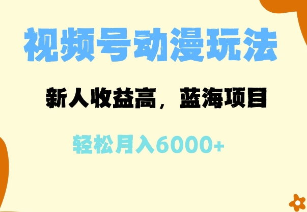 蓝海项目，视频号动漫玩法，新人收益高，月入6000+-创业项目网