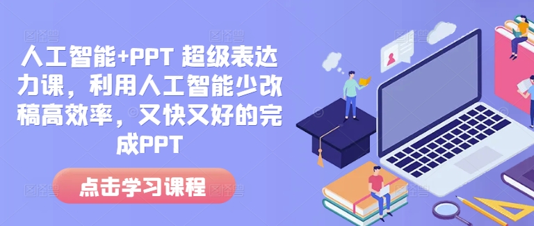 人工智能+PPT 超级表达力课，利用人工智能少改稿高效率，又快又好的完成PPT-创业项目网