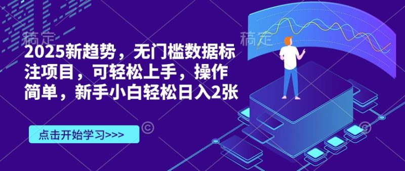 2025新趋势,无门槛数据标注项目,可轻松上手,操作简单,新手小白轻松日入200+-创业项目网