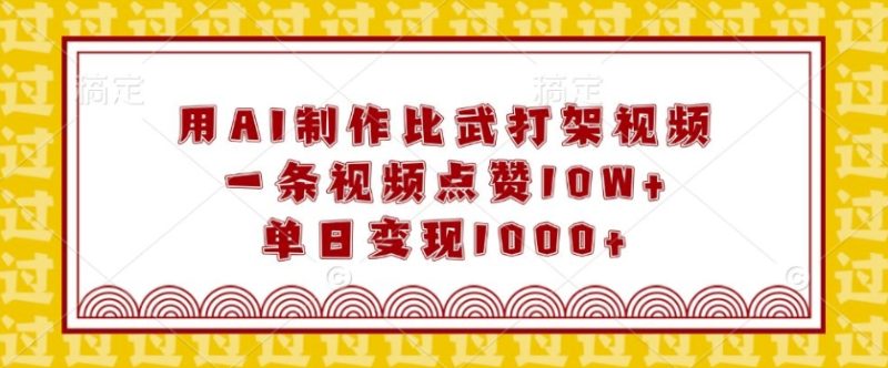 用AI制作比武打架视频,一条视频点赞10W+,单日变现1k-创业项目网