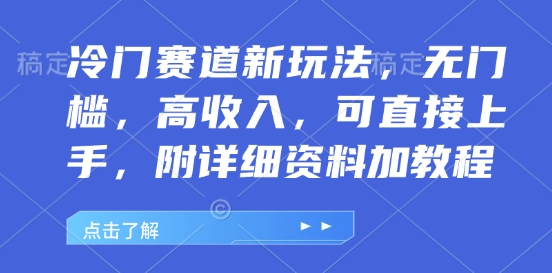 冷门赛道新玩法，无门槛，高收入，可直接上手，附详细资料加教程-创业项目网