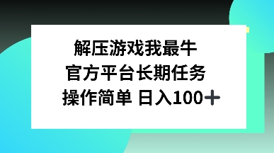 解压游戏我最牛，官方平台长期任务，操作简单 日入100+-创业项目网