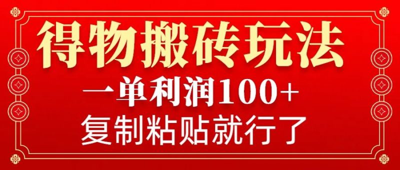 得物搬砖无门槛玩法，一单利润100+，无脑操作会复制粘贴就行-创业项目网