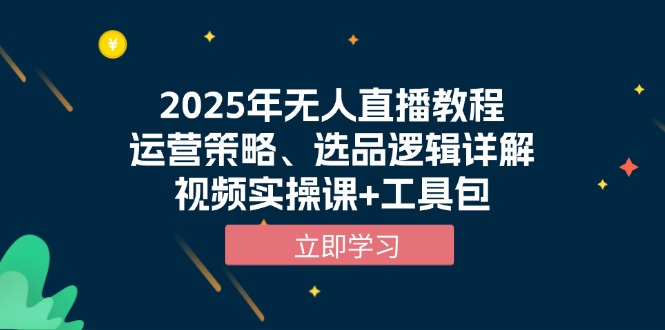2025年无人直播教程，运营策略、选品逻辑详解，视频实操课+工具包-创业项目网