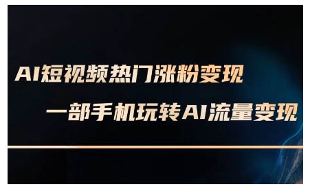 AI短视频热门涨粉变现课，AI数字人制作短视频超级变现实操课，一部手机玩转短视频变现-创业项目网