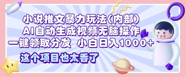 2025小说推文暴力玩法(内部)，AI自动生成视频无脑操作，一键领取分发，日入1000+-创业项目网