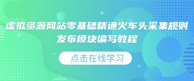 虚拟资源网站零基础精通火车头采集规则发布模块编写教程-创业项目网