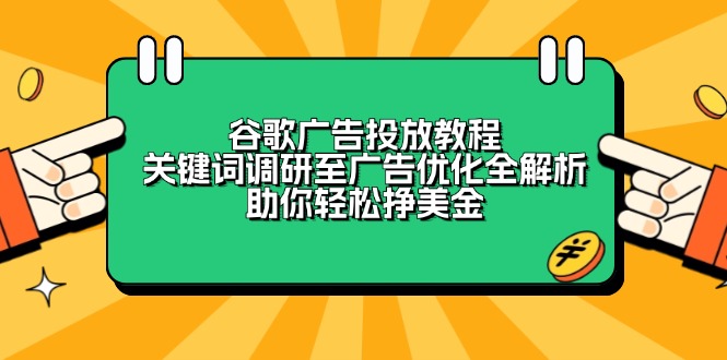 谷歌广告投放教程：关键词调研至广告优化全解析，助你轻松挣美金-创业项目网