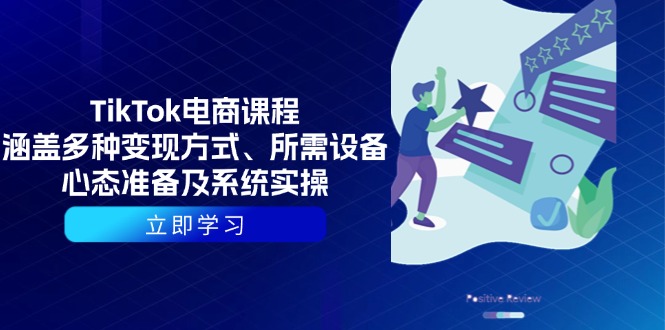 TikTok电商课程：涵盖多种变现方式、所需设备、心态准备及系统实操-创业项目网